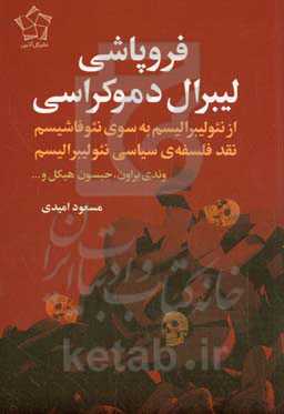فروپاشی لیبرال دموکراسی: از نئولیبرالیسم به سوی نئوفاشیسم: نقد فلسفه‌ی سیاسی نئولیبرالیسم