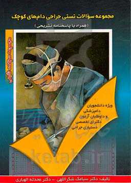 مجموعه سوالات تستی جراحی دام‌های کوچک: ویژه دانشجویان دامپزشکی و داوطلبان آزمون دکترای تخصصی دستیاری جراحی، همراه با پاسخ نامه تشریحی