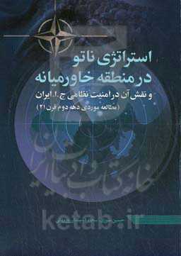 استراتژی ناتو در منطقه خاورمیانه و نقش آن در امنیت نظامی ج.ا. ایران (مطالعه موردی دهه دوم قرن 21)