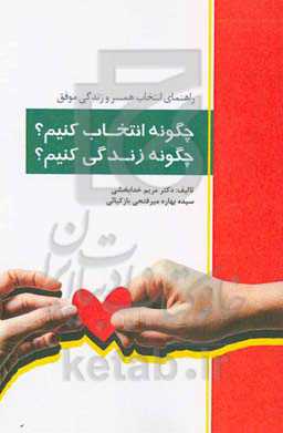 چگونه انتخاب کنیم؟ چگونه زندگی کنیم؟: راهنمای انتخاب همسر و ازدواج موفق