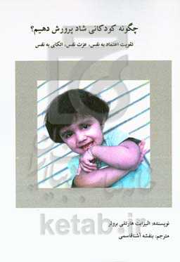 چگونه کودکانی شاد پرورش دهیم؟: تقویت اعتماد به نفس، عزت نفس، اتکای به نفس