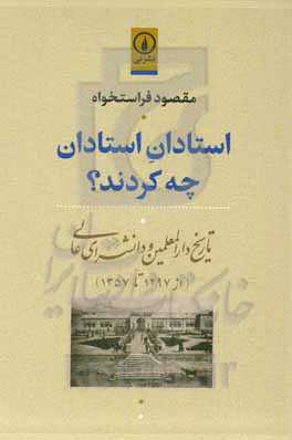 استادان استادان چه کردند؟: تاریخ دارالمعلمین و دانشسرای عالی (از 1297 تا 1357)