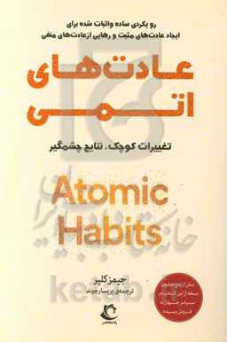 عادت‌های اتمی: تغییرات کوچک ، نتایج چشمگیر: رویکردی ساده و اثبات شده برای ایجاد عادت‌های مثبت و رهایی از عادت‌های منفی