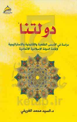 دولتنا: دراسه فی الاسس الفقهیه و القانونیه و الاستراتیجیه لاقامه الدوله الاسلامیه الاتحادیه