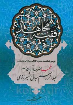 فقیه مجاهد (بررسی شخصیت علمی، اخلاقی، مبارزاتی و سیاسی شهید حضرت آیت‌الله عبدالرحیم ربانی‌شیرازی)