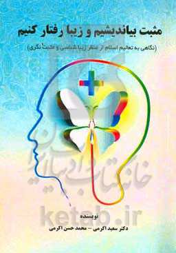 مثبت بیاندیشیم و زیبا رفتار کنیم (نگاهی به تعالیم اسلام از منظر زیباشناسی و مثبت‌نگری)