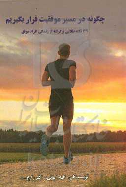 چگونه در مسیر موفقیت قرار بگیریم؟: ۳۹ نکته طلایی برگرفته از زندگی افراد موفق