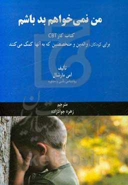 من نمی‌خواهم بد باشم: کتاب کار CBT برای کودکان، والدین و متخصصین که به آنها کمک می‌کنند
