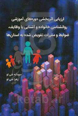 ارزیابی اثربخشی دوره‌های آموزشی روانشناسی خانواده و آشنایی با وظایف، ضوابط و مقررات تفویض شده به استان‌ها