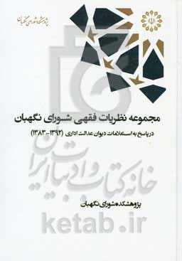 مجموعه نظریات فقهی شورای نگهبان در پاسخ به استعلامات دیوان عدالت اداری (1392 - 1383)