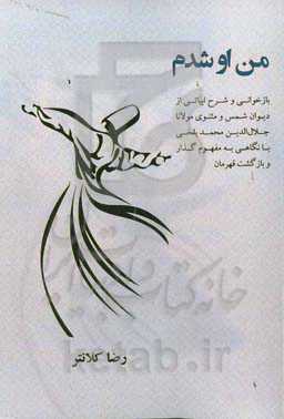 من او شدم‏‫: بازخوانی و شرح ابیاتی از دیوان شمس و مثنوی مولانا جلال‌الدین‌محمد بلخی با نگاهی به مفهوم گذار و بازگشت قهرمان