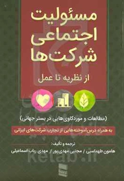 مسئولیت اجتماعی شرکت‌ها: از نظریه تا عمل (مقالات و موردکاوی‌هایی در بستر جهانی) به همراه درس‌آموخته‌هایی از تجارب شرکت‌های ایرانی