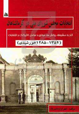 انتخابات مجلس شورای ملی در کرمانشاهان (1354 - 1285 خورشیدی): گذر به مشروطه، چالش‌ها، موانع و عوامل تاثیرگذار در انتخابات