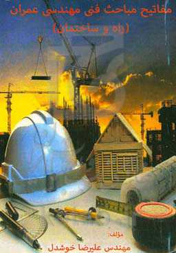 مفاتیح مباحث فنی مهندسی عمران (راه و ساختمان): آنچه مهندسان عمران و متخصصین رشته راه و ساختمان باید بدانند