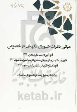 مبانی نظرات شورای نگهبان در خصوص قانون آیین دادرسی کیفری مصوب 1392، قانون آیین دادرسی جرائم نیروهای مسلح و دادرسی الکترونیکی مصوب 1393 ...