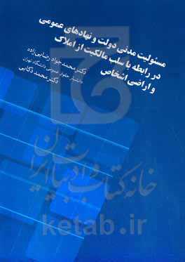 مسئولیت مدنی دولت و نهادهای عمومی در رابطه با سلب مالکیت از املاک و اراضی اشخاص