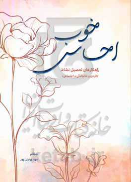 احساس خوب: راهکارهای تحصیل نشاط «فردی و خانوادگی و اجتماعی»