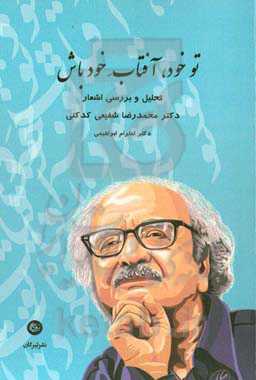تو خود، آفتاب خود باش (تحلیل و بررسی اشعار دکتر محمدرضا شفیعی‌کدکنی)