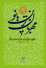 مهربان ترین بانو ـ نگاهی نو به زندگی بانوی بانوان فاطمه زهرا سلام الله علیها