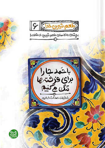 طعم شیرین خدا 6: با حمد جا را برای فرشته ها تنگ می کنیم