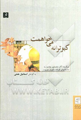 کبوترانه می‌خواهمت: گزیده‌ای از آثار دومین جشنواره سراسری داستانهای کوتاه "کبوتر حرم" ...