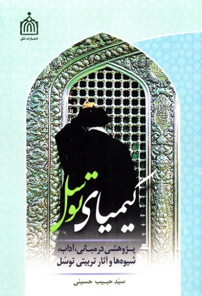 کیمیای توسل: پژوهشی در مبانی، آداب، شیوه ها و آثار تربیتی توسل