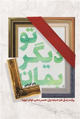 تو دیگر بمان: روایت زندگی بانو خدیجه براتی همسر، دختر و خواهر شهید