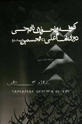کوفه و تحولات تاریخی دوران امام علی (ع) و حسنین (ع)