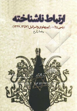 ارتباط ناشناخته: بررسی روابط رژیم پهلوی و اسرائیل (1357 - 1327)