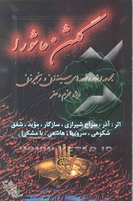 گلشن عاشورا: مجموعه اشعار و نوحه‌های سینه‌زنی و زنجیرزنی ویژه محرم و صفر، اثر: آذر، سراج شیرازی، سازگار (میثم)، موید، شفق، شکوهی، سرویها ...