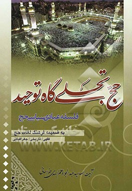 حج تجلی گاه توحید: بحثی در فلسفه عبادی و سیاسی حج به ضمیمه فرهنگ لغات حج (فقهی - تاریخی - جغرافیایی)