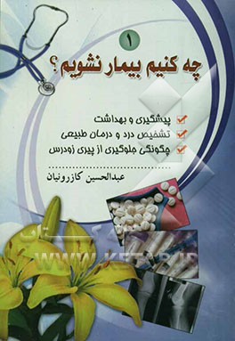 چه کنیم بیمار نشویم؟ بهداشت و پیشگیری، تشخیص درد و درمان طبیعی، چگونگی جلوگیری از پیری زودرس