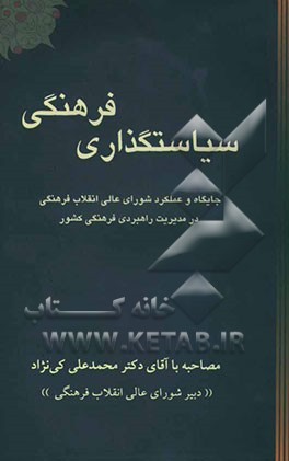 سیاستگذاری فرهنگی: جایگاه و عملکرد شورایعالی انقلاب فرهنگی در مدیریت راهبردی فرهنگی کشور: گفتگویی با دکتر محمدعلی کی‌نژاد دبیر شورای عالی انقلاب فرهنگ
