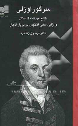 سر گوراوزلی: اولین سفیر انگلیس در دربار قاجار 1844 - 1770 (طراح عهدنامه گلستان) (ایران در آغاز قرن نوزدهم)
