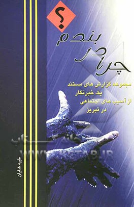 چرا در بندم؟ (مجموعه گزارش‌های مستند یک روزنامه‌نگار از آسیب‌های اجتماعی در تبریز)