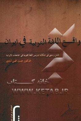واقع اللغه العربیه فی ایران: (تحلیل وصفی فی اشکالیه تدریس اللغه العربیه فی‌الجامعات الایرانیه)