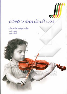 مبانی آموزش ویولن به کودکان ویژه مربیان و هنرآموزان