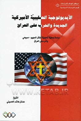 الآیدیولوجیة الصلیبیة الامیرکیة الجدیدة و الحرب علی العراق: دراسة وصفیة تحلیلیة للفکر الصهیو - مسیحی واثره علی العراق