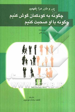 پدر و مادر مرا بفهمید: چگونه به کودکمان گوش کنیم، چگونه با او صحبت کنیم