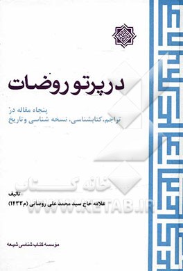 در پرتو روضات: پنجاه مقاله در تراجم، کتاب‌شناسی، نسخه‌شناسی و تاریخ