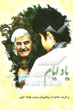 یاد ایام: برگزیده خاطرات پیشکسوتان صنعت فولاد کشور