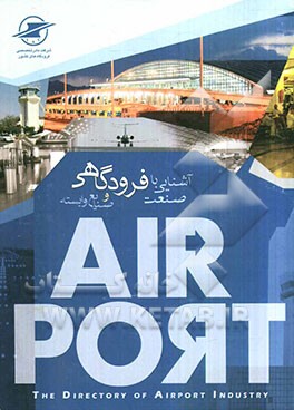 آشنایی با صنعت فرودگاهی و صنایع وابسته = The exhaustive directory of airport industry