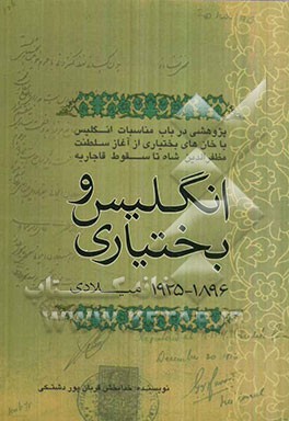 انگلیس و بختیاری (1925 - 1896 م): پژوهشی در باب مناسبات انگلیس با خان‌های بختیاری از آغاز سلطنت مظفرالدین شاه تا سقوط قاجاریه