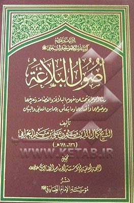 اصول البلاغه: رساله موجزه تبحث عن مفهوم البلاغه و الفصاحه و تعریفهما و موضوعهما و اقسامهما و ما یتعلق بهما من المعانی و البیان