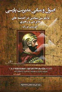 اصول و مبانی مدیریت پارسی: با نگرشی بنیادین در اندیشه‌های مدیریتی و رهبری "کوروش بزرگ"