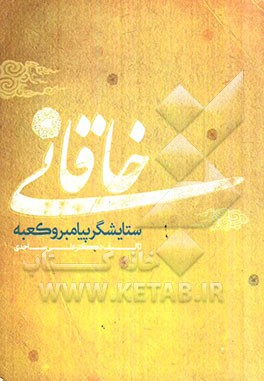 خاقانی ستایشگر پیامبر و کعبه: گزیده و شرح سی قصیده از خاقانی شروانی