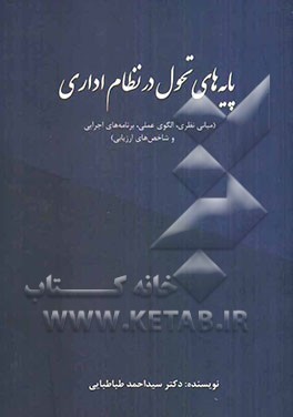 پایه‌های تحول در نظام اداری (مبانی نظری، الگوی عملی، برنامه‌های اجرایی و شاخص‌های ارزیابی)