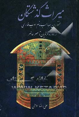 میراث گذشتگان: سخنوران صاحب‌نام ادب فارسی از دوره غزنویان تا عصر حاضر