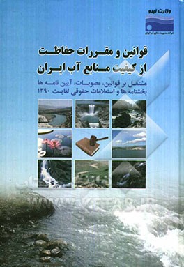 قوانین و مقررات حفاظت از کیفیت منابع آب ایران: مشتمل بر قوانین، مصوبات، آیین‌نامه‌ها، بخشنامه‌ها و استعلامات حقوقی لغایت 1390