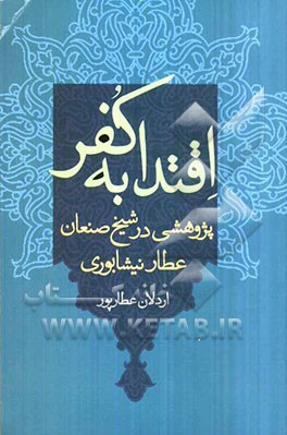 پژوهشی در شیخ صنعان عطار نیشابوری: اقتدا به کفر